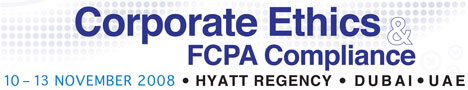 Corporate Ethics & FCPA Compliance 10-13 November 2008 - Hyatt Regency, Dubai, UAE |
